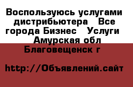 Воспользуюсь услугами дистрибьютера - Все города Бизнес » Услуги   . Амурская обл.,Благовещенск г.